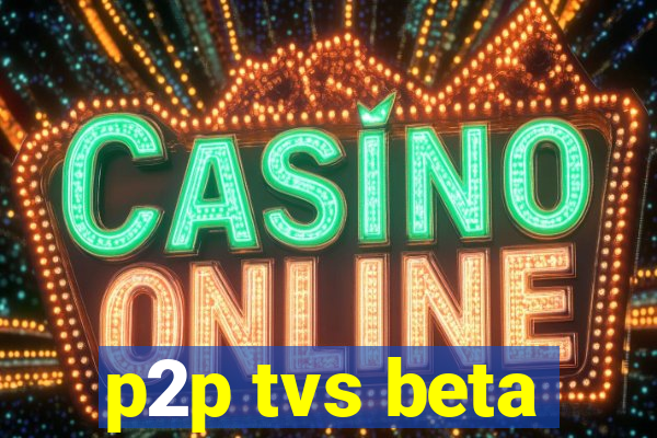 p2p tvs beta